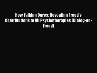 [PDF] How Talking Cures: Revealing Freud's Contributions to All Psychotherapies (Dialog-on-Freud)