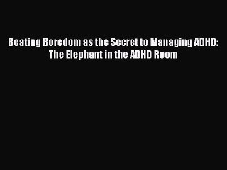 PDF Beating Boredom as the Secret to Managing ADHD: The Elephant in the ADHD Room  Read Online