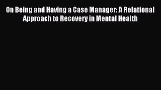[Read book] On Being and Having a Case Manager: A Relational Approach to Recovery in Mental