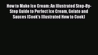 Download How to Make Ice Cream: An Illustrated Step-By-Step Guide to Perfect Ice Cream Gelato