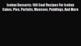 Read Icebox Desserts: 100 Cool Recipes For Icebox Cakes Pies Parfaits Mousses Puddings And