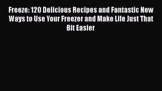 Read Freeze: 120 Delicious Recipes and Fantastic New Ways to Use Your Freezer and Make Life