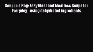 Read Soup in a Bag: Easy Meat and Meatless Soups for Everyday - using dehydrated ingredients
