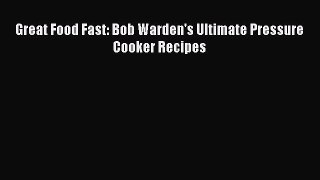 Read Great Food Fast: Bob Warden's Ultimate Pressure Cooker Recipes PDF Free