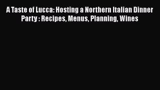 Read A Taste of Lucca: Hosting a Northern Italian Dinner Party : Recipes Menus Planning Wines
