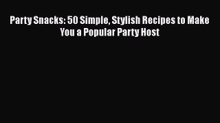 Read Party Snacks: 50 Simple Stylish Recipes to Make You a Popular Party Host Ebook Free