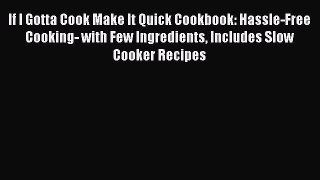 Read If I Gotta Cook Make It Quick Cookbook: Hassle-Free Cooking- with Few Ingredients Includes