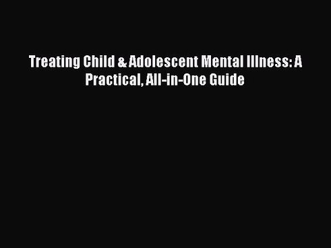 PDF Treating Child & Adolescent Mental Illness: A Practical All-in-One Guide EBook