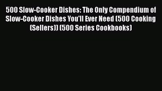 Read 500 Slow-Cooker Dishes: The Only Compendium of Slow-Cooker Dishes You'll Ever Need (500