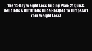 Read The 14-Day Weight Loss Juicing Plan: 21 Quick Delicious & Nutritious Juice Recipes To