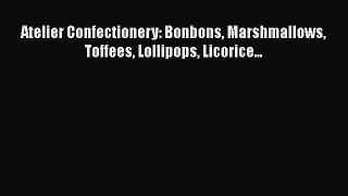 Read Atelier Confectionery: Bonbons Marshmallows Toffees Lollipops Licorice... Ebook Online