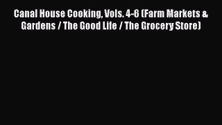 Read Canal House Cooking Vols. 4-6 (Farm Markets & Gardens / The Good Life / The Grocery Store)