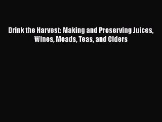 Read Drink the Harvest: Making and Preserving Juices Wines Meads Teas and Ciders Ebook Free