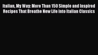 Read Italian My Way: More Than 150 Simple and Inspired Recipes That Breathe New Life into Italian
