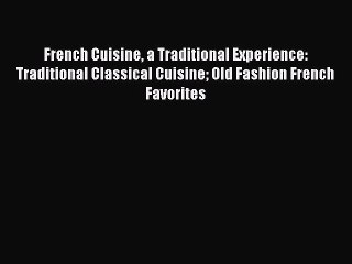 Download French Cuisine a Traditional Experience: Traditional Classical Cuisine Old Fashion