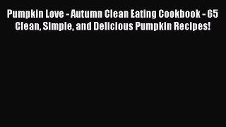 Read Pumpkin Love - Autumn Clean Eating Cookbook - 65 Clean Simple and Delicious Pumpkin Recipes!