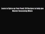 Read Learn to Spice up Your Food: 50 Recipes to help you Master Seasoning Mixes Ebook Free