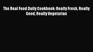 Download The Real Food Daily Cookbook: Really Fresh Really Good Really Vegetarian PDF Online
