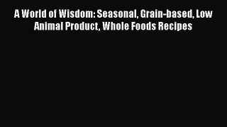 Read A World of Wisdom: Seasonal Grain-based Low Animal Product Whole Foods Recipes Ebook Free
