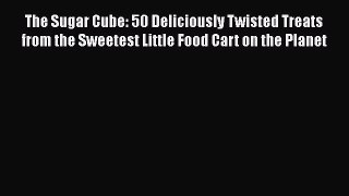 Read The Sugar Cube: 50 Deliciously Twisted Treats from the Sweetest Little Food Cart on the