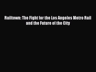 [Read PDF] Railtown: The Fight for the Los Angeles Metro Rail and the Future of the City Ebook