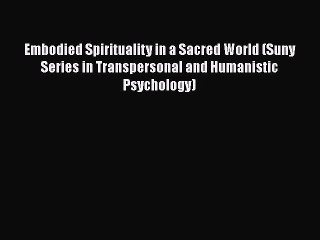Download Embodied Spirituality in a Sacred World (Suny Series in Transpersonal and Humanistic