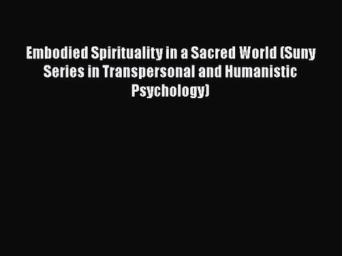 Download Embodied Spirituality in a Sacred World (Suny Series in Transpersonal and Humanistic