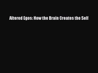 [PDF] Altered Egos: How the Brain Creates the Self [Read] Online