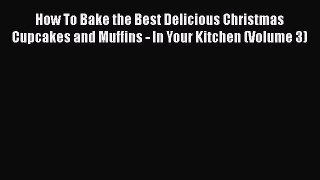 Read How To Bake the Best Delicious Christmas Cupcakes and Muffins - In Your Kitchen (Volume