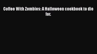 Download Coffee With Zombies: A Halloween cookbook to die for. PDF Online