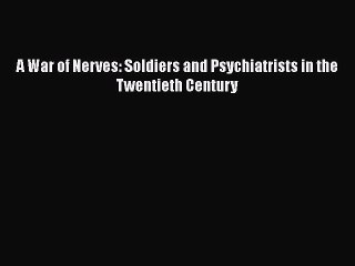 PDF A War of Nerves: Soldiers and Psychiatrists in the Twentieth Century  EBook
