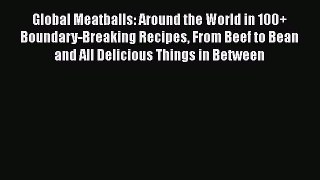 Read Global Meatballs: Around the World in 100+ Boundary-Breaking Recipes From Beef to Bean