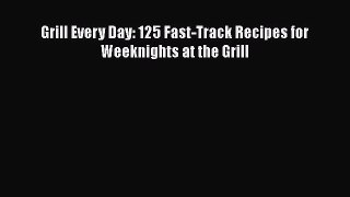 Read Grill Every Day: 125 Fast-Track Recipes for Weeknights at the Grill Ebook Free