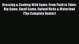 Read Dressing & Cooking Wild Game: From Field to Table: Big Game Small Game Upland Birds &