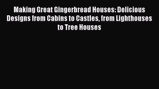 Read Making Great Gingerbread Houses: Delicious Designs from Cabins to Castles from Lighthouses