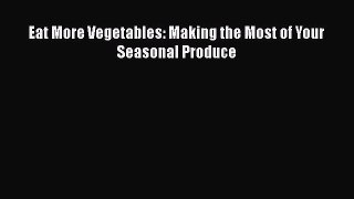 Download Eat More Vegetables: Making the Most of Your Seasonal Produce Ebook Free