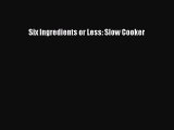 Read Six Ingredients or Less: Slow Cooker Ebook Free