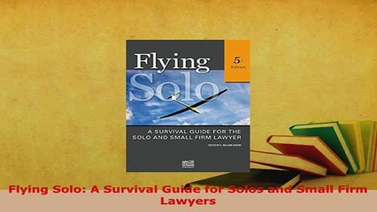 PDF  Flying Solo A Survival Guide for Solos and Small Firm Lawyers Free Books