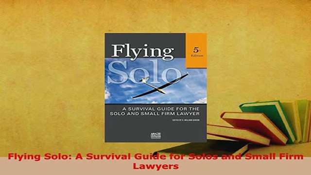 PDF Flying Solo A Survival Guide for Solos and Small Firm Lawyers Free Books