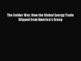 Read The Colder War: How the Global Energy Trade Slipped from America's Grasp Ebook Free