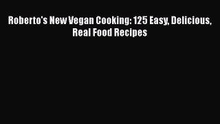 Read Roberto's New Vegan Cooking: 125 Easy Delicious Real Food Recipes Ebook Free