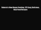 Read Roberto's New Vegan Cooking: 125 Easy Delicious Real Food Recipes Ebook Free