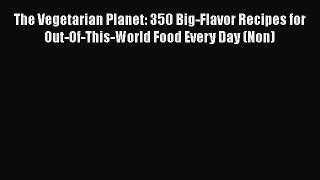 Read The Vegetarian Planet: 350 Big-Flavor Recipes for Out-Of-This-World Food Every Day (Non)