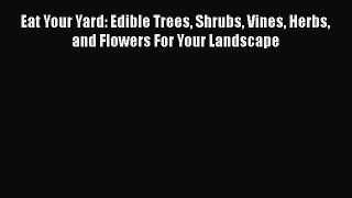 Read Eat Your Yard: Edible Trees Shrubs Vines Herbs and Flowers For Your Landscape Ebook Free