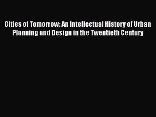 [Read PDF] Cities of Tomorrow: An Intellectual History of Urban Planning and Design in the