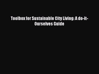 [Read PDF] Toolbox for Sustainable City Living: A do-it-Ourselves Guide Ebook Free