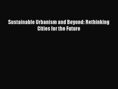 [Read PDF] Sustainable Urbanism and Beyond: Rethinking Cities for the Future Ebook Online