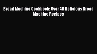 Read Bread Machine Cookbook: Over 40 Delicious Bread Machine Recipes Ebook Free