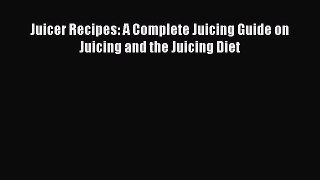 Read Juicer Recipes: A Complete Juicing Guide on Juicing and the Juicing Diet Ebook Free