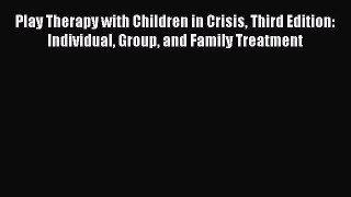 [Read book] Play Therapy with Children in Crisis Third Edition: Individual Group and Family